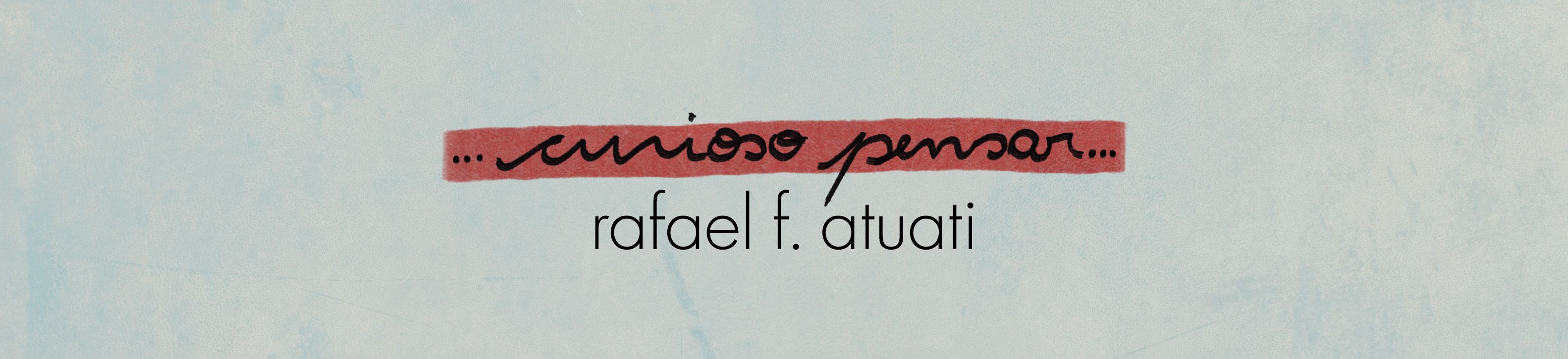 ... curioso pensar ... — Rafael Atuati